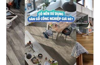 Có Nên Sử Dụng Sàn Gỗ Công Nghiệp Giá Rẻ?