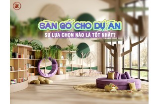 Sàn Gỗ Cho Dự Án, Sự Lựa Chọn Nào Là Tốt Nhất?