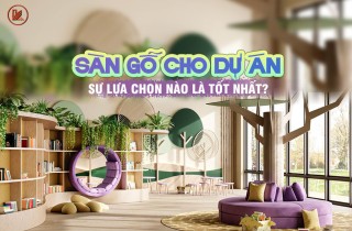 Sàn Gỗ Cho Dự Án, Sự Lựa Chọn Nào Là Tốt Nhất?